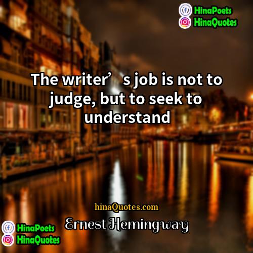 Ernest Hemingway Quotes | The writer’s job is not to judge,
